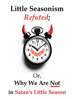 cover image of Little Seasonism Refuted; Or, Why We Are Not in Satan's Little Season